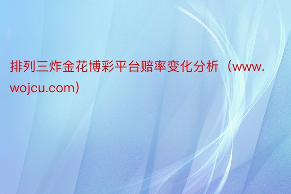 排列三炸金花博彩平台赔率变化分析（www.wojcu.com）