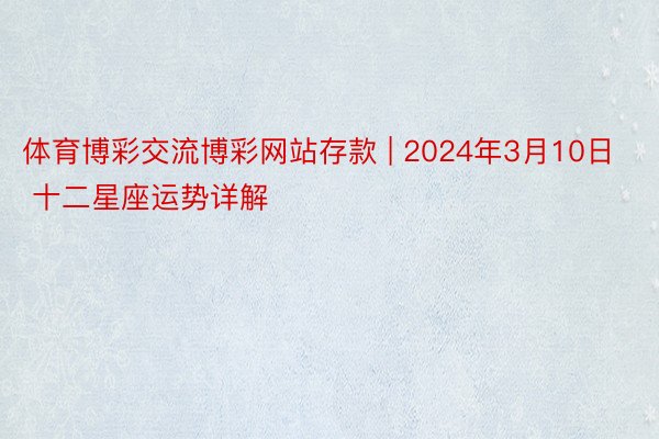 体育博彩交流博彩网站存款 | 2024年3月10日 十二星座运势详解