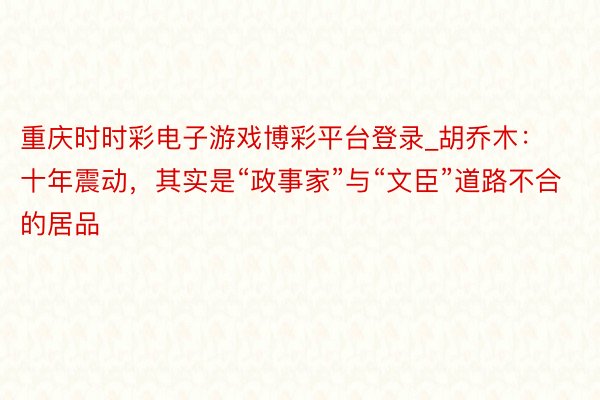 重庆时时彩电子游戏博彩平台登录_胡乔木：十年震动，其实是“政事家”与“文臣”道路不合的居品