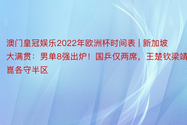 澳门皇冠娱乐2022年欧洲杯时间表 | 新加坡大满贯：男单8强出炉！国乒仅两席，王楚钦梁靖崑各守半区