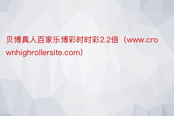 贝博真人百家乐博彩时时彩2.2倍（www.crownhighrollersite.com）