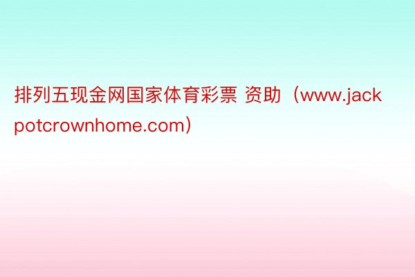 排列五现金网国家体育彩票 资助（www.jackpotcrownhome.com）