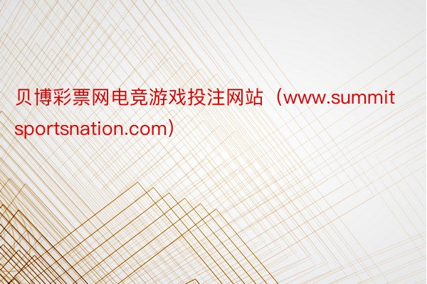 贝博彩票网电竞游戏投注网站（www.summitsportsnation.com）