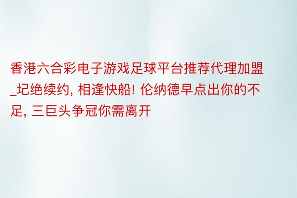 香港六合彩电子游戏足球平台推荐代理加盟_圮绝续约, 相逢快船! 伦纳德早点出你的不足, 三巨头争冠你需离开