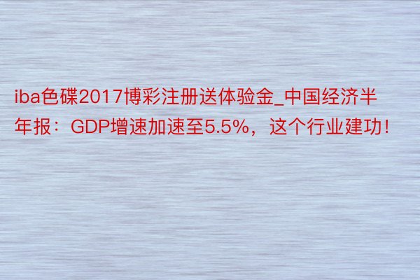 iba色碟2017博彩注册送体验金_中国经济半年报：GDP增速加速至5.5%，这个行业建功！