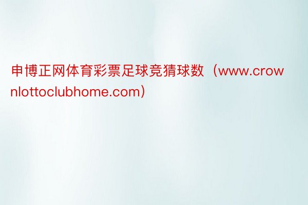 申博正网体育彩票足球竞猜球数（www.crownlottoclubhome.com）