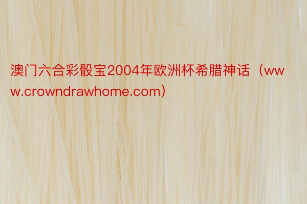 澳门六合彩骰宝2004年欧洲杯希腊神话（www.crowndrawhome.com）