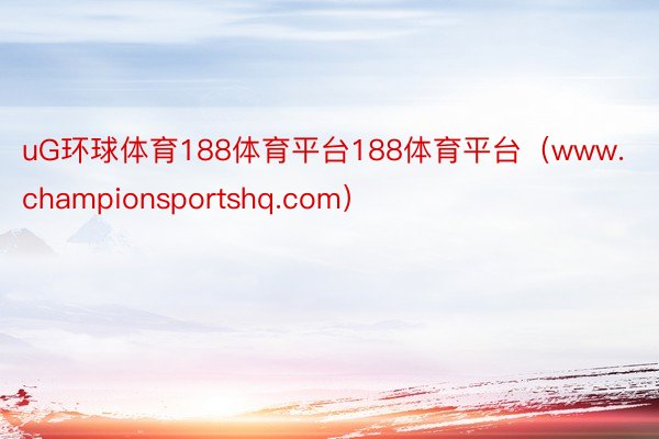 uG环球体育188体育平台188体育平台（www.championsportshq.com）