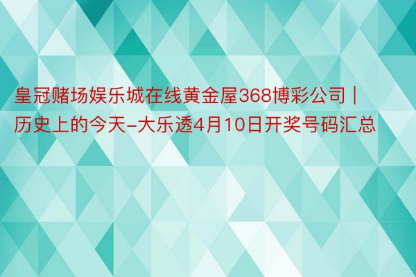 皇冠赌场娱乐城在线黄金屋368博彩公司 | 历史上的今天-大乐透4月10日开奖号码汇总