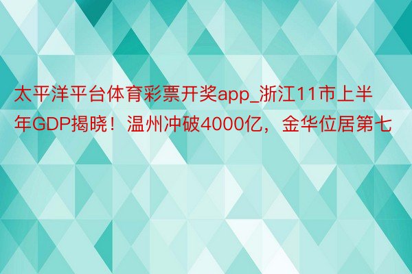 太平洋平台体育彩票开奖app_浙江11市上半年GDP揭晓！温州冲破4000亿，金华位居第七