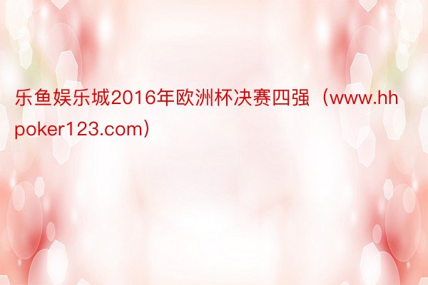 乐鱼娱乐城2016年欧洲杯决赛四强（www.hhpoker123.com）