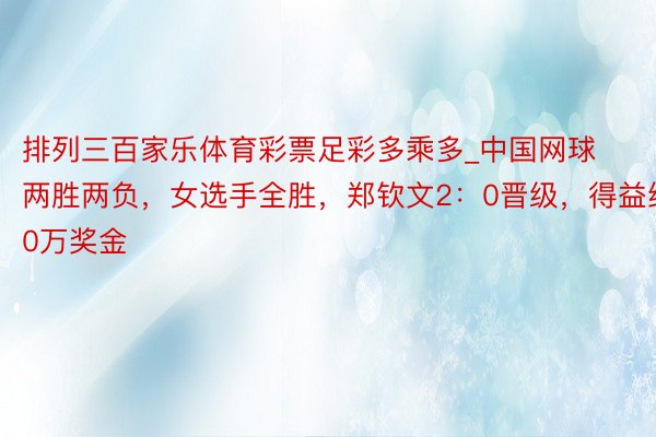 排列三百家乐体育彩票足彩多乘多_中国网球两胜两负，女选手全胜，郑钦文2：0晋级，得益约10万奖金