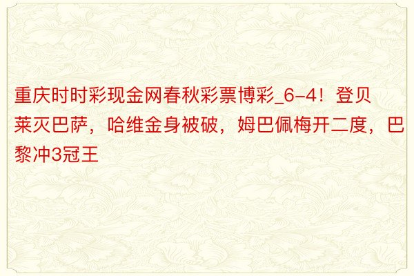 重庆时时彩现金网春秋彩票博彩_6-4！登贝莱灭巴萨，哈维金身被破，姆巴佩梅开二度，巴黎冲3冠王