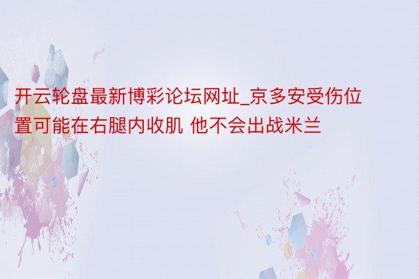 开云轮盘最新博彩论坛网址_京多安受伤位置可能在右腿内收肌 他不会出战米兰