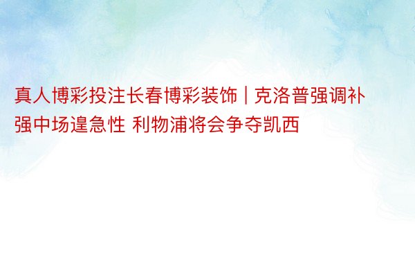 真人博彩投注长春博彩装饰 | 克洛普强调补强中场遑急性 利物浦将会争夺凯西