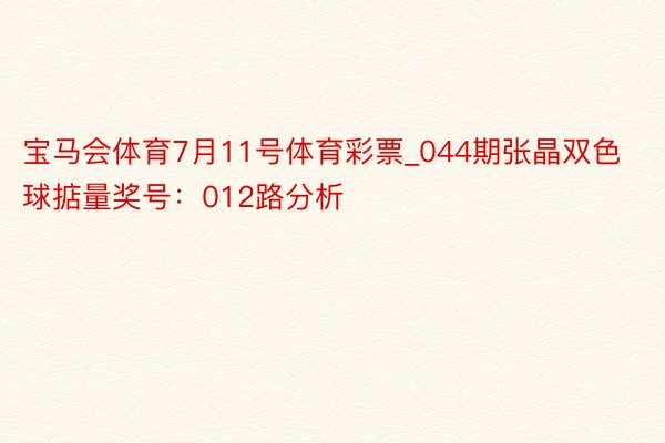 宝马会体育7月11号体育彩票_044期张晶双色球掂量奖号：012路分析