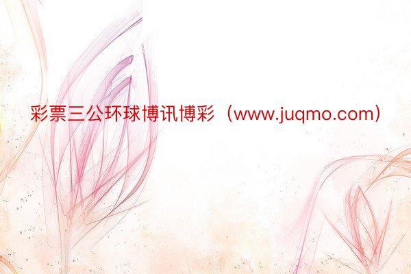 彩票三公环球博讯博彩（www.juqmo.com）