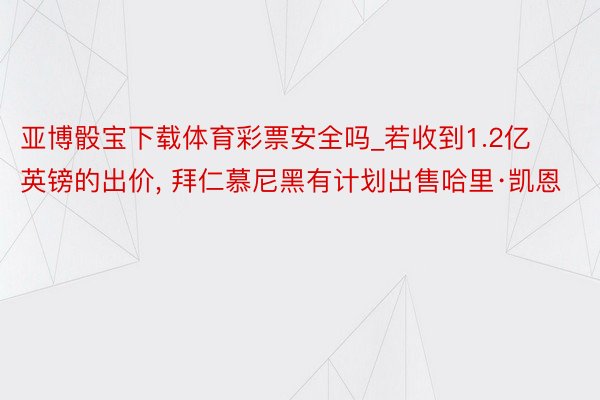 亚博骰宝下载体育彩票安全吗_若收到1.2亿英镑的出价, 拜仁慕尼黑有计划出售哈里·凯恩