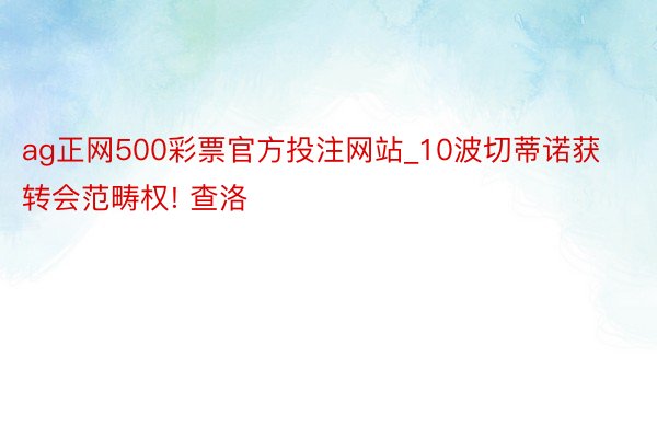 ag正网500彩票官方投注网站_10波切蒂诺获转会范畴权! 查洛