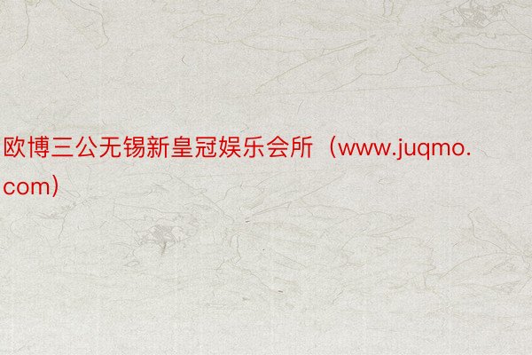 欧博三公无锡新皇冠娱乐会所（www.juqmo.com）