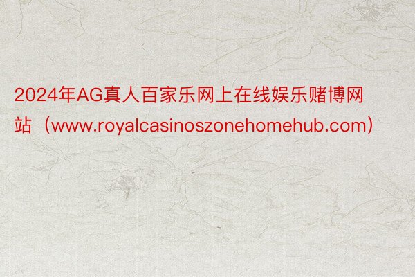 2024年AG真人百家乐网上在线娱乐赌博网站（www.royalcasinoszonehomehub.com）