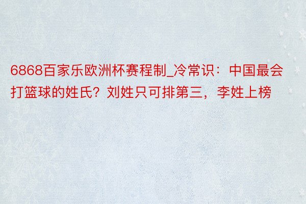 6868百家乐欧洲杯赛程制_冷常识：中国最会打篮球的姓氏？刘姓只可排第三，李姓上榜