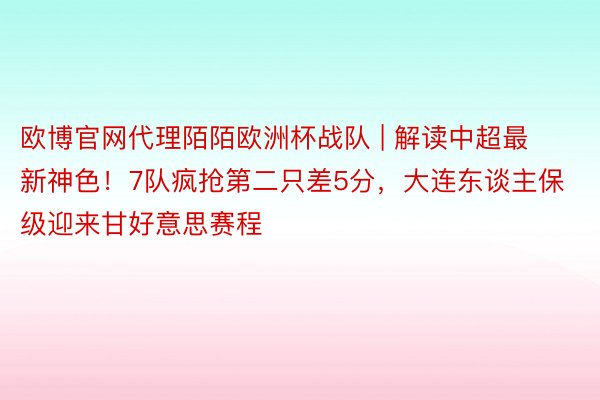 欧博官网代理陌陌欧洲杯战队 | 解读中超最新神色！7队疯抢第二只差5分，大连东谈主保级迎来甘好意思赛程