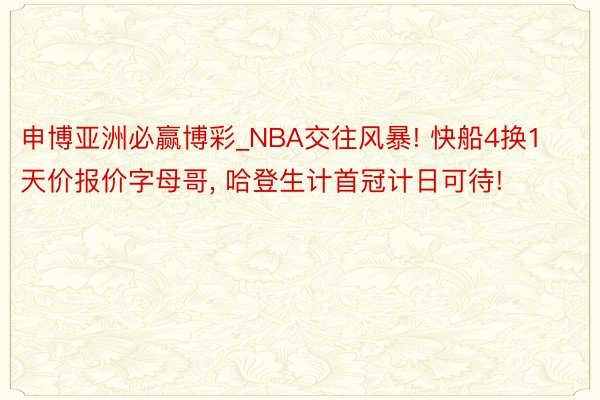 申博亚洲必赢博彩_NBA交往风暴! 快船4换1天价报价字母哥, 哈登生计首冠计日可待!