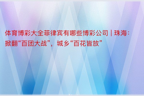 体育博彩大全菲律宾有哪些博彩公司 | 珠海：掀翻“百团大战”，城乡“百花皆放”