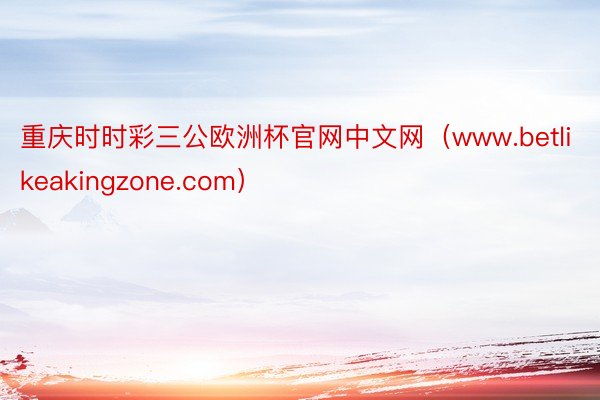 重庆时时彩三公欧洲杯官网中文网（www.betlikeakingzone.com）