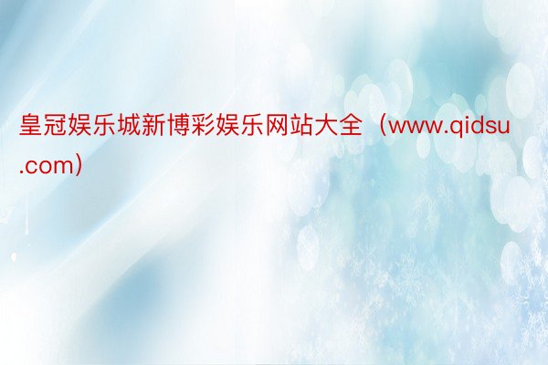 皇冠娱乐城新博彩娱乐网站大全（www.qidsu.com）