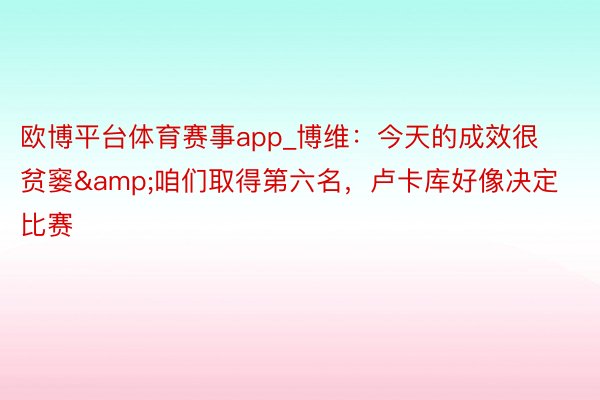 欧博平台体育赛事app_博维：今天的成效很贫窭&咱们取得第六名，卢卡库好像决定比赛