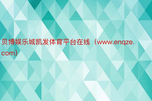 贝博娱乐城凯发体育平台在线（www.enqze.com）