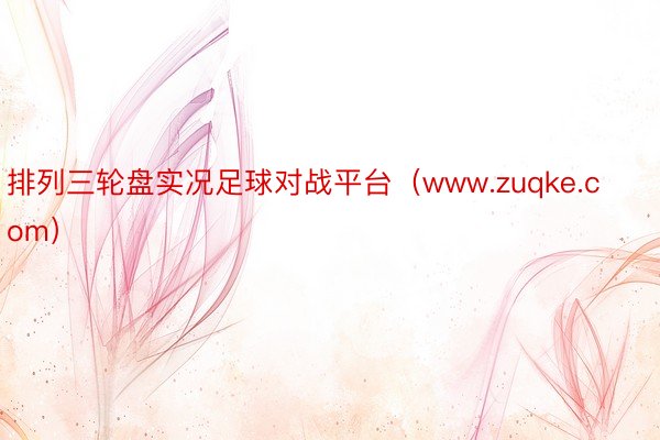 排列三轮盘实况足球对战平台（www.zuqke.com）