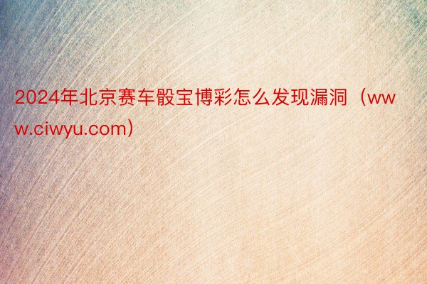 2024年北京赛车骰宝博彩怎么发现漏洞（www.ciwyu.com）