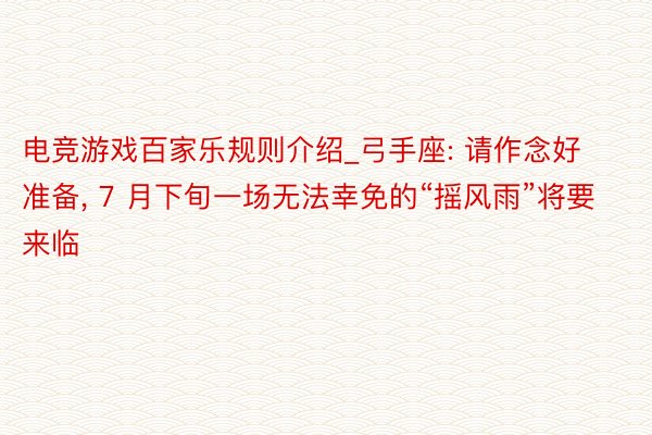 电竞游戏百家乐规则介绍_弓手座: 请作念好准备, 7 月下旬一场无法幸免的“摇风雨”将要来临