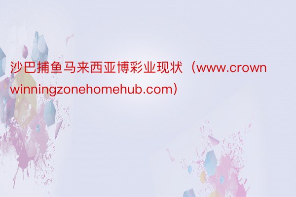 沙巴捕鱼马来西亚博彩业现状（www.crownwinningzonehomehub.com）