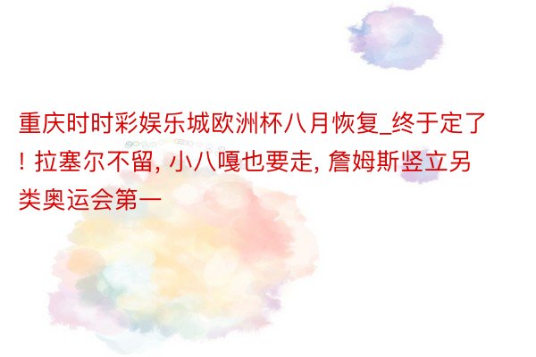 重庆时时彩娱乐城欧洲杯八月恢复_终于定了! 拉塞尔不留, 小八嘎也要走, 詹姆斯竖立另类奥运会第一