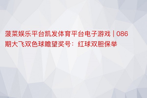 菠菜娱乐平台凯发体育平台电子游戏 | 086期大飞双色球瞻望奖号：红球双胆保举