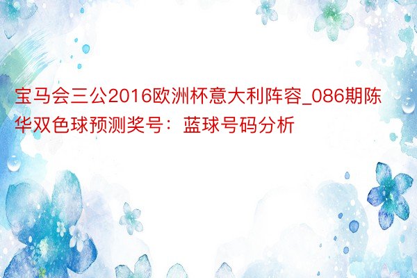 宝马会三公2016欧洲杯意大利阵容_086期陈华双色球预测奖号：蓝球号码分析