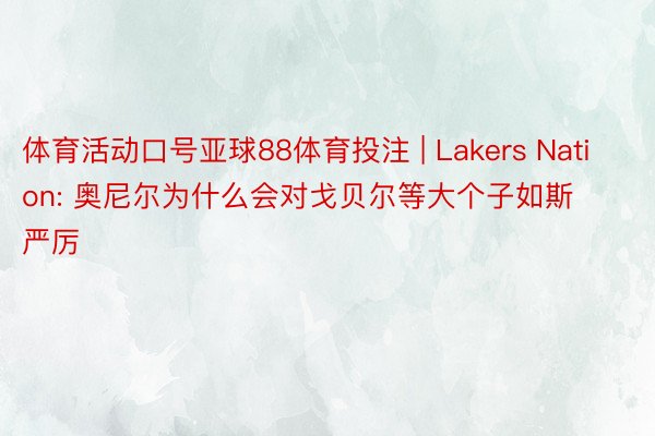 体育活动口号亚球88体育投注 | Lakers Nation: 奥尼尔为什么会对戈贝尔等大个子如斯严厉