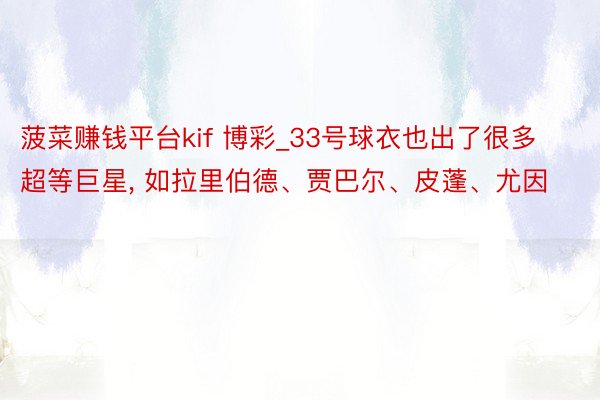 菠菜赚钱平台kif 博彩_33号球衣也出了很多超等巨星, 如拉里伯德、贾巴尔、皮蓬、尤因