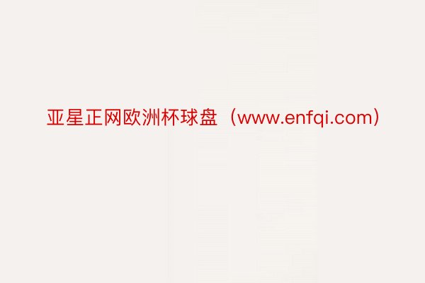 亚星正网欧洲杯球盘（www.enfqi.com）