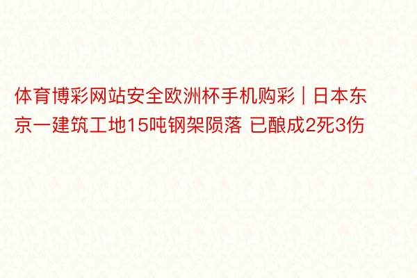 体育博彩网站安全欧洲杯手机购彩 | 日本东京一建筑工地15吨钢架陨落 已酿成2死3伤