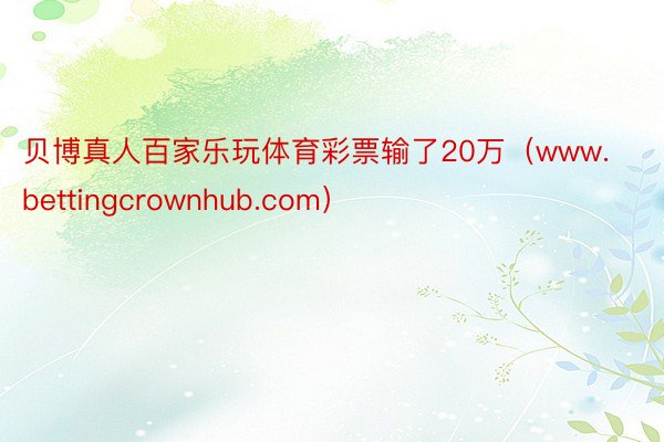 贝博真人百家乐玩体育彩票输了20万（www.bettingcrownhub.com）