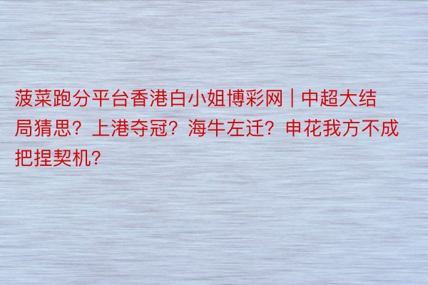 菠菜跑分平台香港白小姐博彩网 | 中超大结局猜思？上港夺冠？海牛左迁？申花我方不成把捏契机？