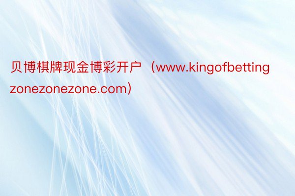 贝博棋牌现金博彩开户（www.kingofbettingzonezonezone.com）