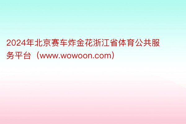 2024年北京赛车炸金花浙江省体育公共服务平台（www.wowoon.com）