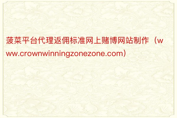 菠菜平台代理返佣标准网上赌博网站制作（www.crownwinningzonezone.com）