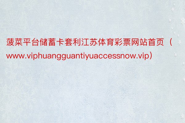 菠菜平台储蓄卡套利江苏体育彩票网站首页（www.viphuangguantiyuaccessnow.